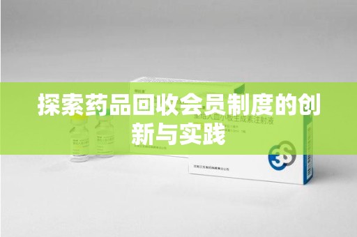洛阳探索药品回收会员制度的创新与实践