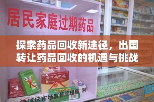 洛阳探索药品回收新途径，出国转让药品回收的机遇与挑战