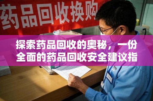 洛阳探索药品回收的奥秘，一份全面的药品回收安全建议指南