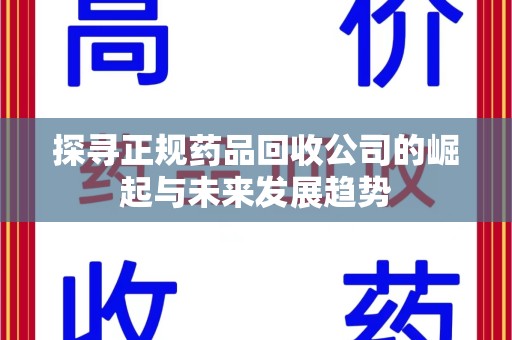 洛阳探寻正规药品回收公司的崛起与未来发展趋势