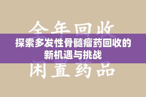 洛阳探索多发性骨髓瘤药回收的新机遇与挑战