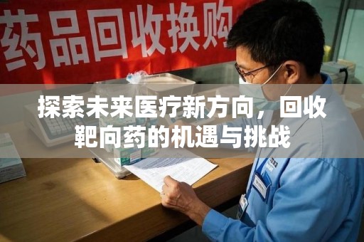 洛阳探索未来医疗新方向，回收靶向药的机遇与挑战