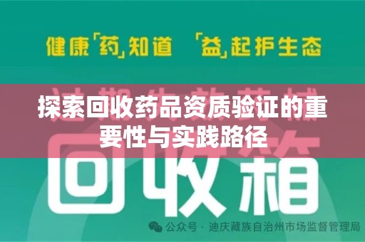 洛阳探索回收药品资质验证的重要性与实践路径