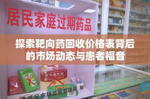 洛阳探索靶向药回收价格表背后的市场动态与患者福音