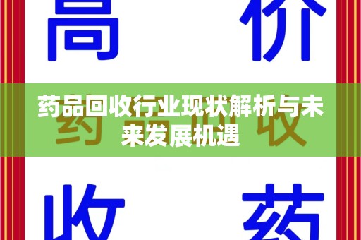 洛阳药品回收行业现状解析与未来发展机遇