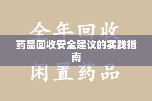 洛阳药品回收安全建议的实践指南