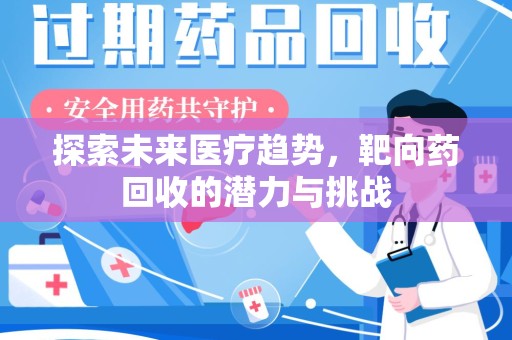 洛阳探索未来医疗趋势，靶向药回收的潜力与挑战