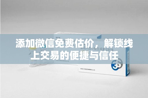 洛阳添加微信免费估价，解锁线上交易的便捷与信任
