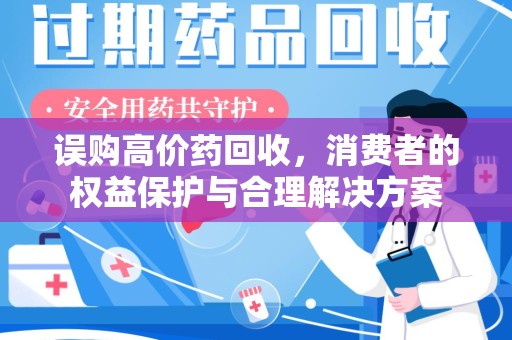 洛阳误购高价药回收，消费者的权益保护与合理解决方案