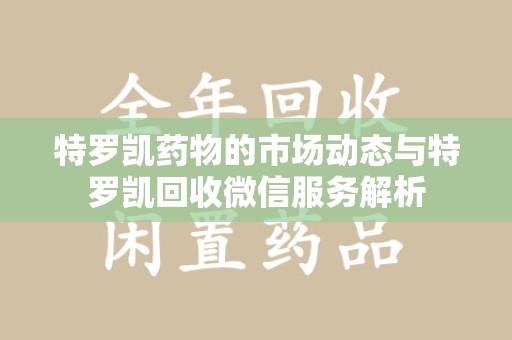 洛阳特罗凯药物的市场动态与特罗凯回收微信服务解析