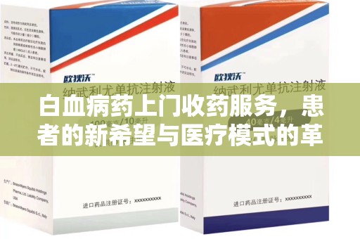 洛阳白血病药上门收药服务，患者的新希望与医疗模式的革新