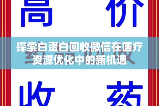 洛阳探索白蛋白回收微信在医疗资源优化中的新机遇