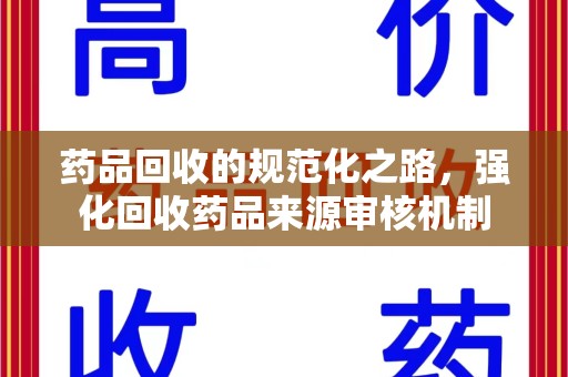 洛阳药品回收的规范化之路，强化回收药品来源审核机制