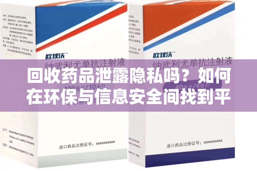 洛阳回收药品泄露隐私吗？如何在环保与信息安全间找到平衡