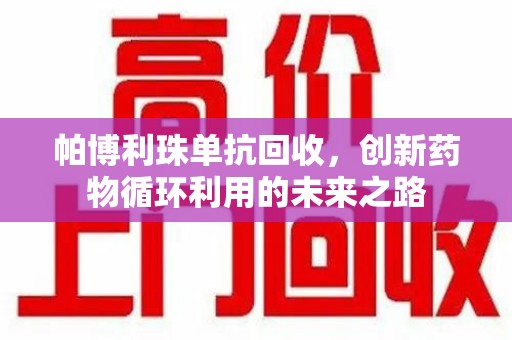 洛阳帕博利珠单抗回收，创新药物循环利用的未来之路