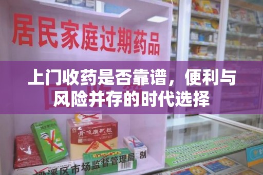 洛阳上门收药是否靠谱，便利与风险并存的时代选择