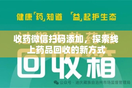 洛阳收药微信扫码添加，探索线上药品回收的新方式