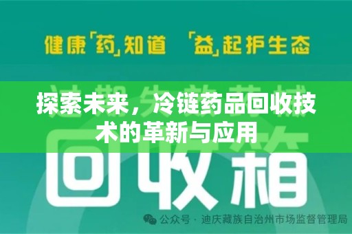 洛阳探索未来，冷链药品回收技术的革新与应用