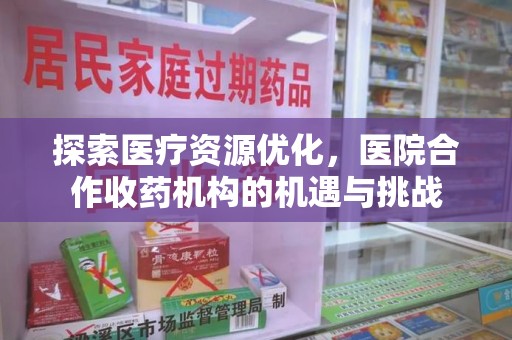 洛阳探索医疗资源优化，医院合作收药机构的机遇与挑战