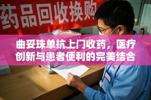 洛阳曲妥珠单抗上门收药，医疗创新与患者便利的完美结合