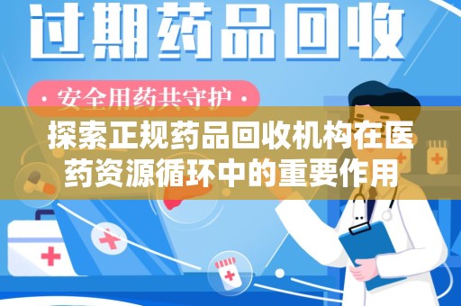 洛阳探索正规药品回收机构在医药资源循环中的重要作用