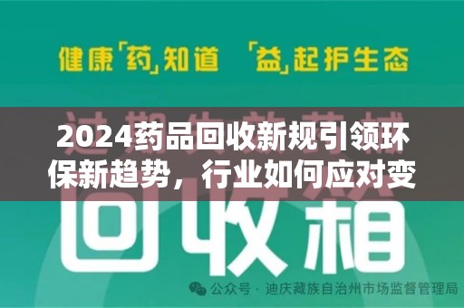 洛阳2024药品回收新规引领环保新趋势，行业如何应对变革？