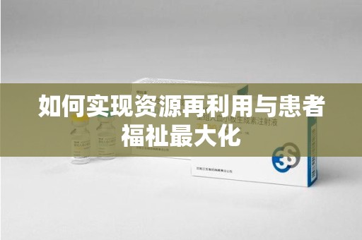 洛阳如何实现资源再利用与患者福祉最大化