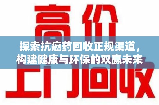 洛阳探索抗癌药回收正规渠道，构建健康与环保的双赢未来