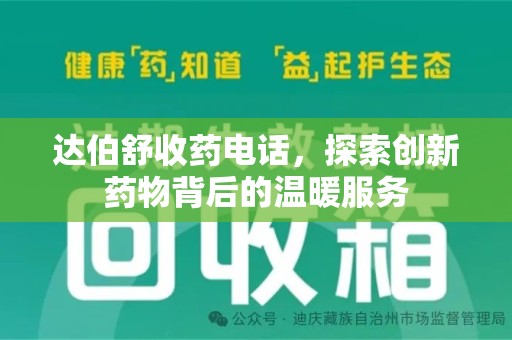 洛阳达伯舒收药电话，探索创新药物背后的温暖服务