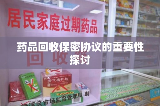 洛阳药品回收保密协议的重要性探讨