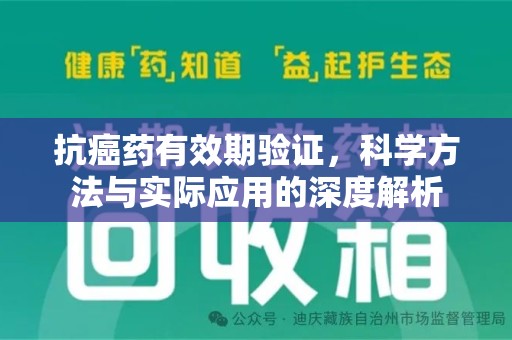 洛阳抗癌药有效期验证，科学方法与实际应用的深度解析