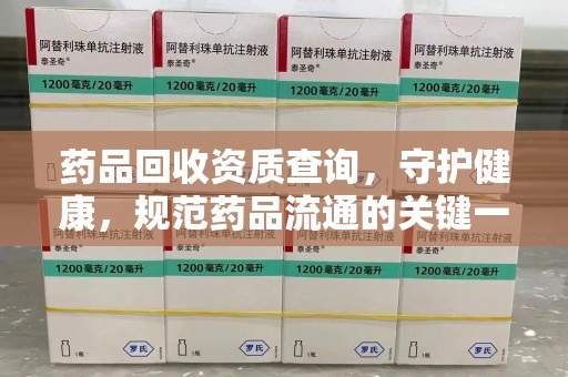 洛阳药品回收资质查询，守护健康，规范药品流通的关键一步