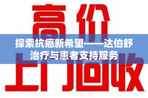 洛阳探索抗癌新希望——达伯舒治疗与患者支持服务