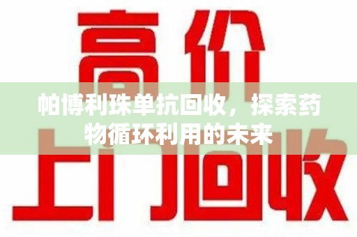 洛阳帕博利珠单抗回收，探索药物循环利用的未来