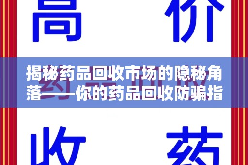 洛阳揭秘药品回收市场的隐秘角落——你的药品回收防骗指南