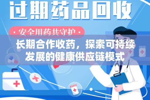 洛阳长期合作收药，探索可持续发展的健康供应链模式