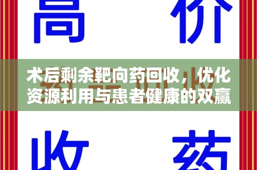 洛阳术后剩余靶向药回收，优化资源利用与患者健康的双赢策略