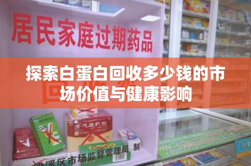 洛阳探索白蛋白回收多少钱的市场价值与健康影响