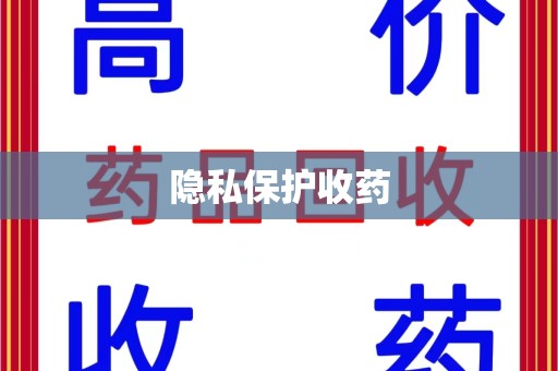 洛阳隐私保护收药