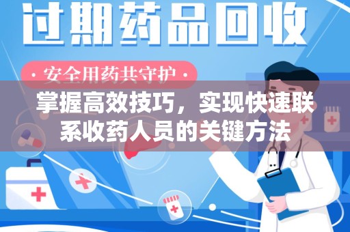 洛阳掌握高效技巧，实现快速联系收药人员的关键方法