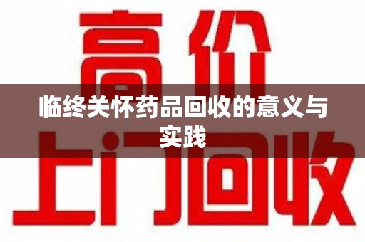 洛阳临终关怀药品回收的意义与实践