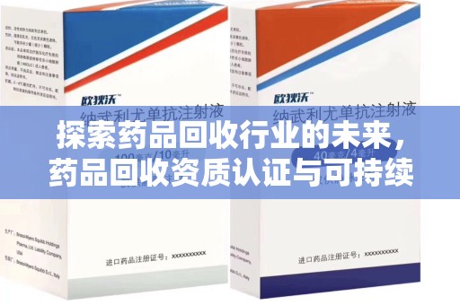 洛阳探索药品回收行业的未来，药品回收资质认证与可持续发展的关键纽带