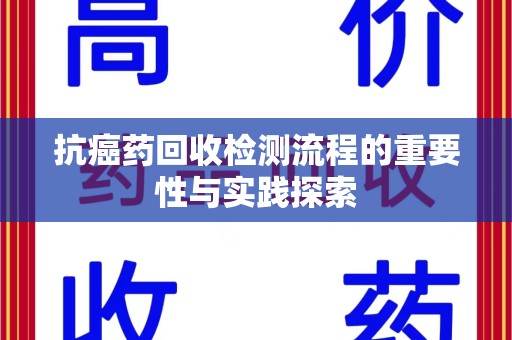 洛阳抗癌药回收检测流程的重要性与实践探索