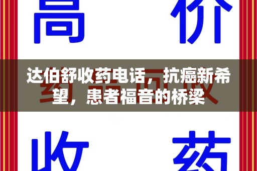 洛阳达伯舒收药电话，抗癌新希望，患者福音的桥梁