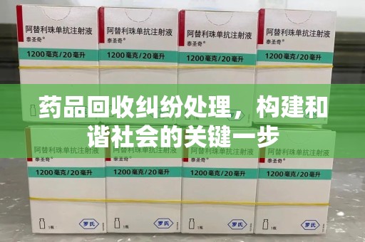 洛阳药品回收纠纷处理，构建和谐社会的关键一步