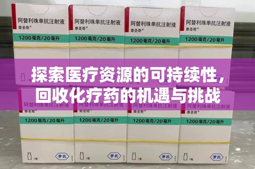 洛阳探索医疗资源的可持续性，回收化疗药的机遇与挑战