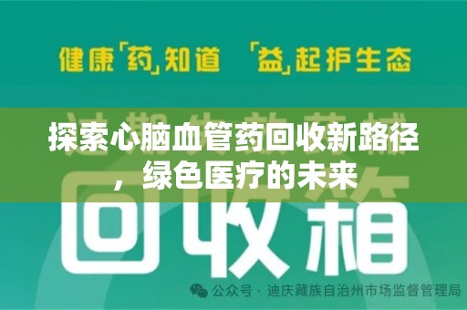 洛阳探索心脑血管药回收新路径，绿色医疗的未来