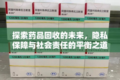 洛阳探索药品回收的未来，隐私保障与社会责任的平衡之道