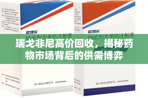 洛阳瑞戈非尼高价回收，揭秘药物市场背后的供需博弈