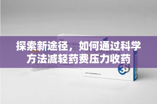 洛阳探索新途径，如何通过科学方法减轻药费压力收药